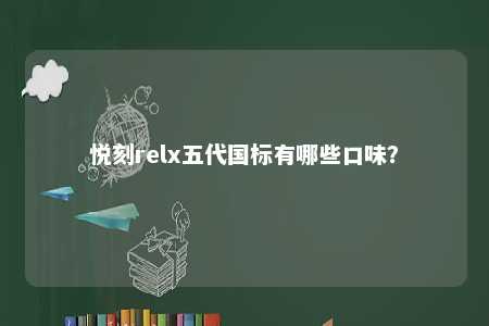 悦刻relx五代国标有哪些口味
？ 